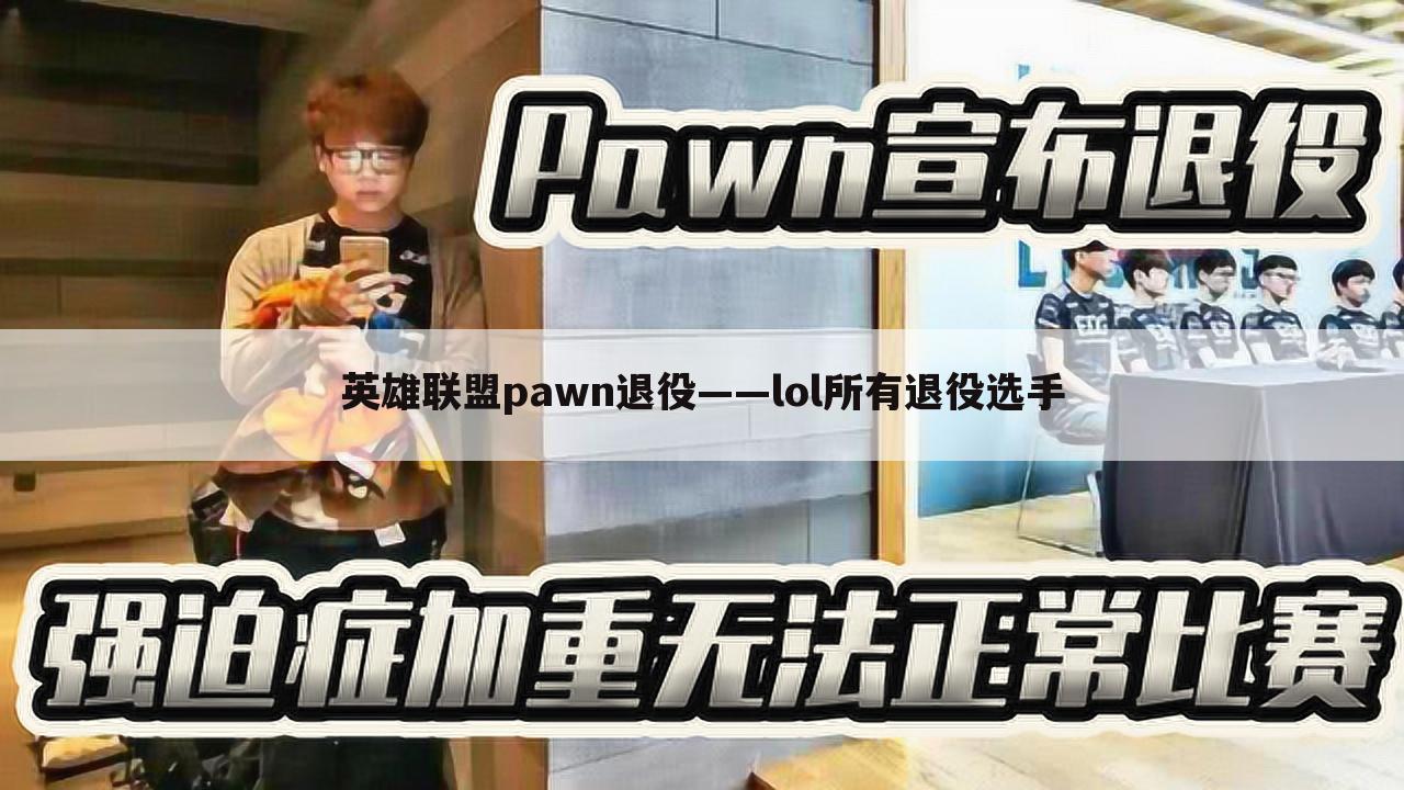 英雄联盟pawn退役——lol所有退役选手